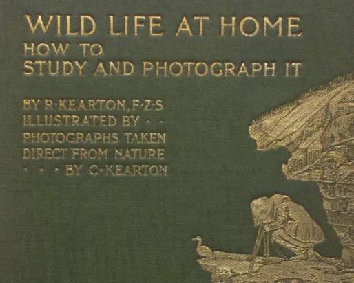 WILD LIFE AT HOME HOW TO STUDY AND PHOTOGRAPH IT BY R. KEARTON, F.Z.S ILLUSTRATED BY PHOTOGRAPHS TAKEN DIRECT FROM NATURE BY C. KEARTON